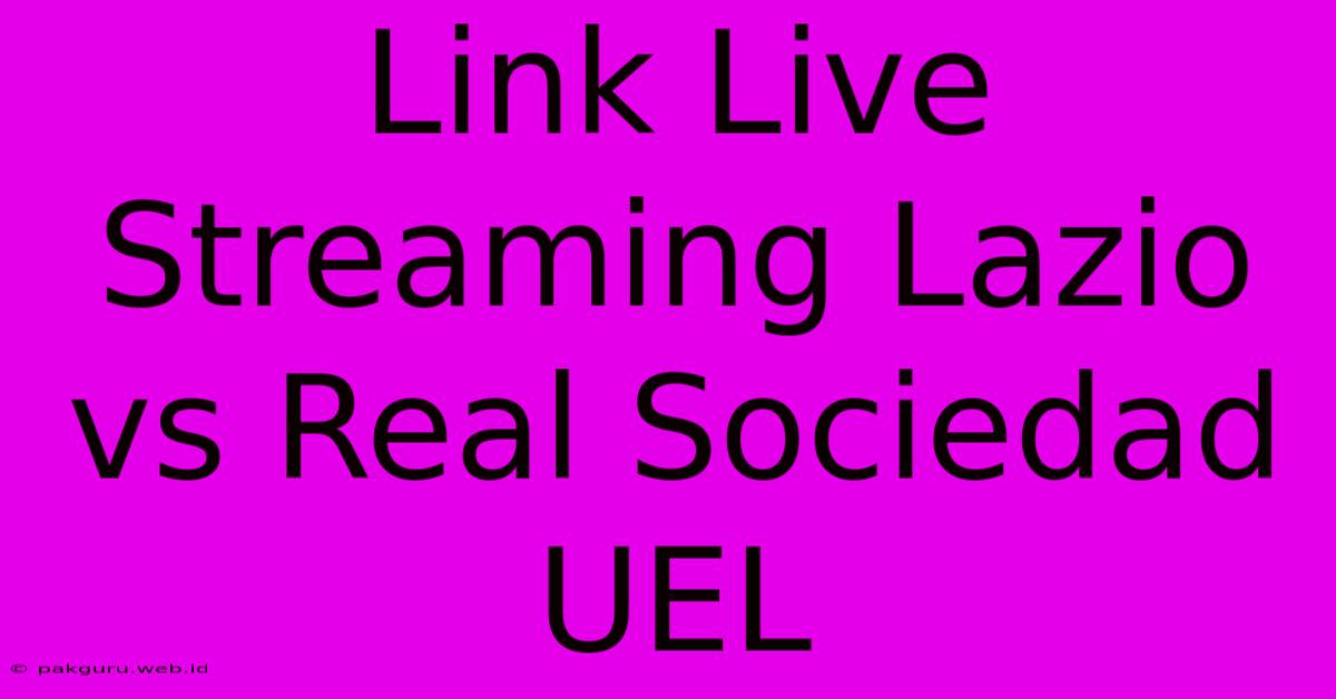 Link Live Streaming Lazio Vs Real Sociedad UEL