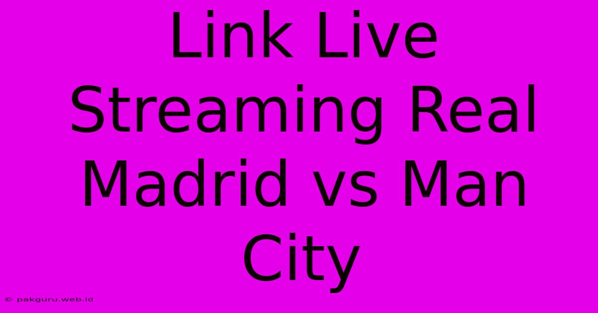 Link Live Streaming Real Madrid Vs Man City