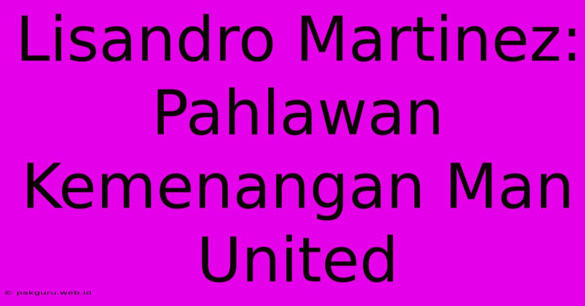 Lisandro Martinez: Pahlawan Kemenangan Man United