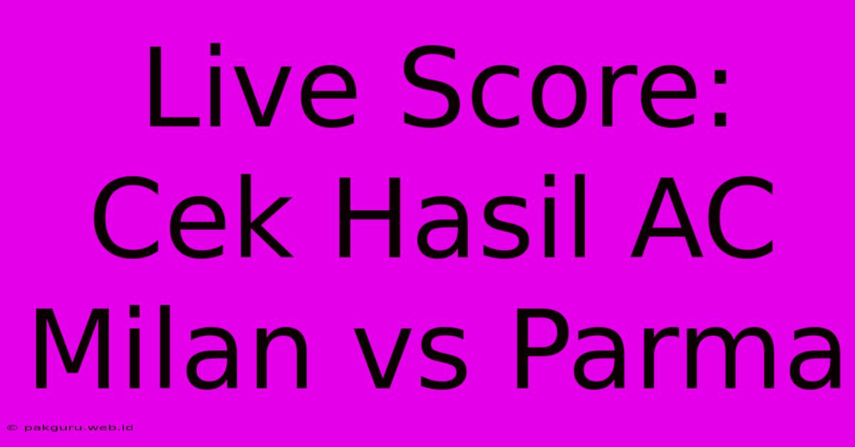 Live Score: Cek Hasil AC Milan Vs Parma