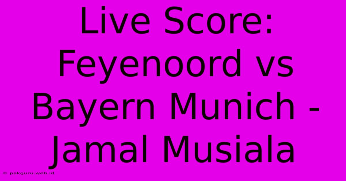 Live Score: Feyenoord Vs Bayern Munich - Jamal Musiala