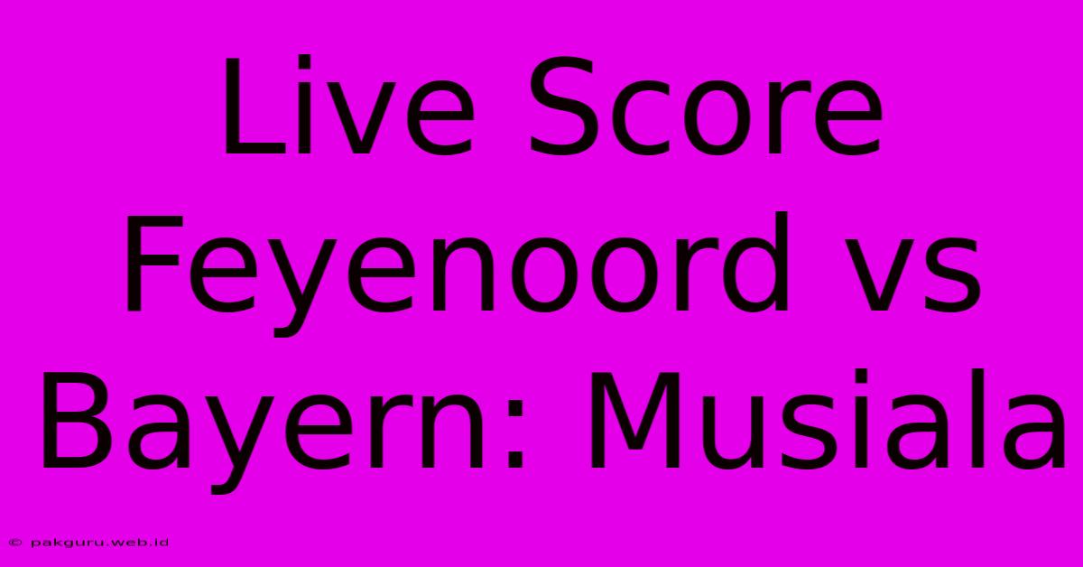 Live Score Feyenoord Vs Bayern: Musiala