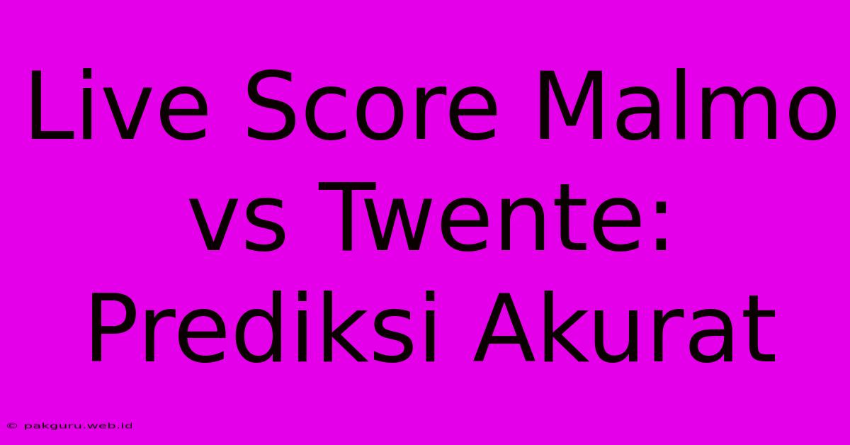 Live Score Malmo Vs Twente: Prediksi Akurat