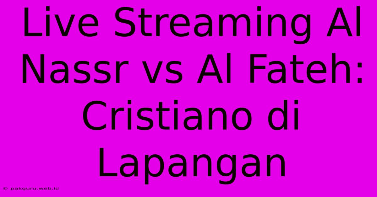 Live Streaming Al Nassr Vs Al Fateh: Cristiano Di Lapangan