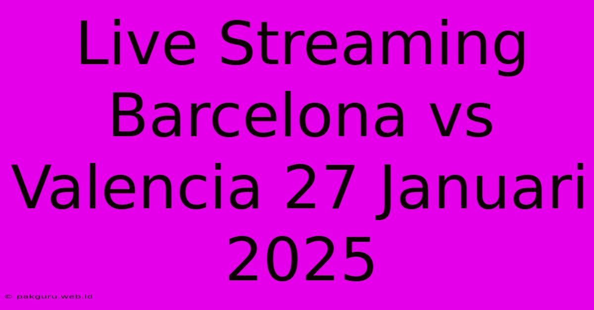 Live Streaming Barcelona Vs Valencia 27 Januari 2025