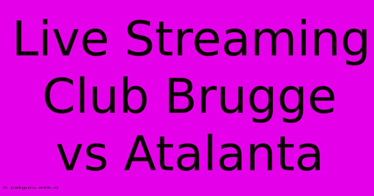 Live Streaming Club Brugge Vs Atalanta