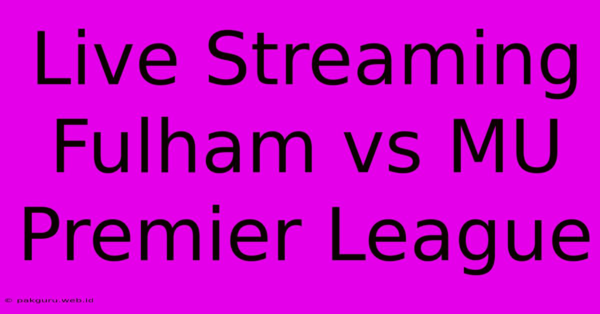 Live Streaming Fulham Vs MU Premier League