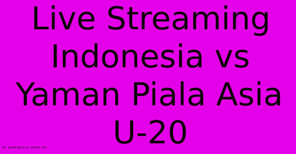 Live Streaming Indonesia Vs Yaman Piala Asia U-20