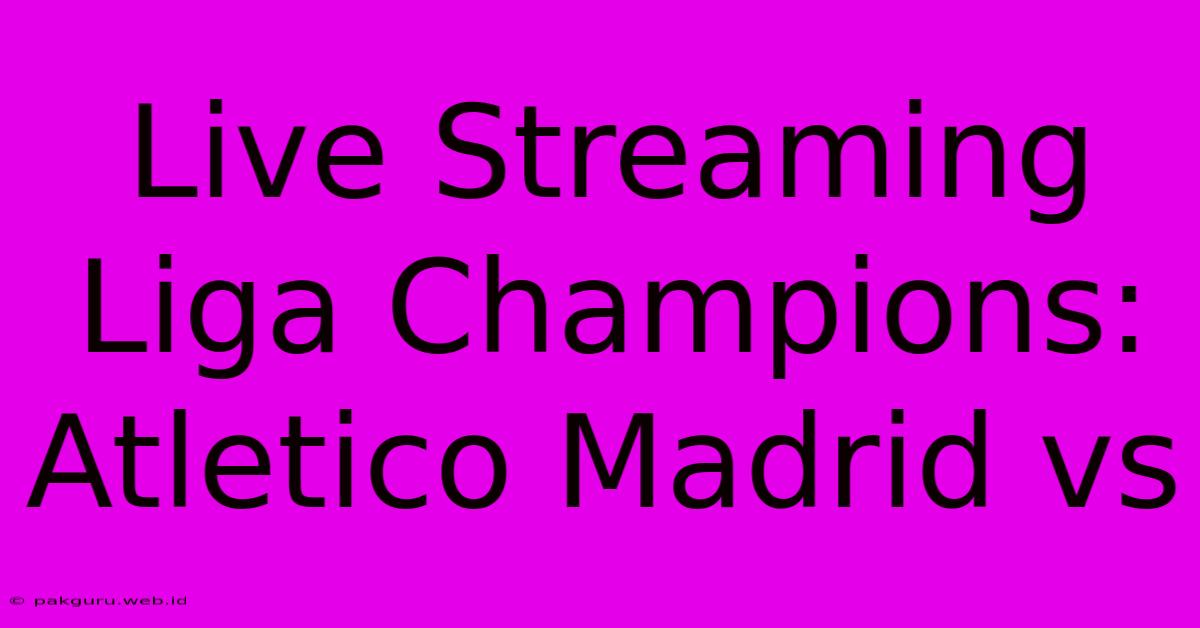 Live Streaming Liga Champions: Atletico Madrid Vs