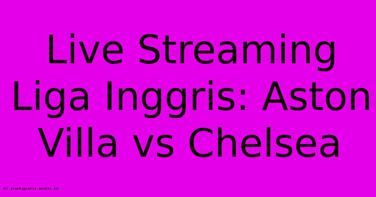 Live Streaming Liga Inggris: Aston Villa Vs Chelsea