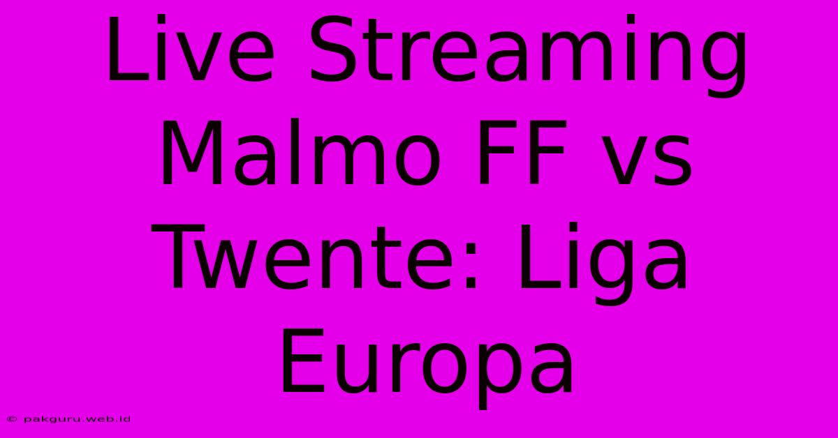 Live Streaming Malmo FF Vs Twente: Liga Europa