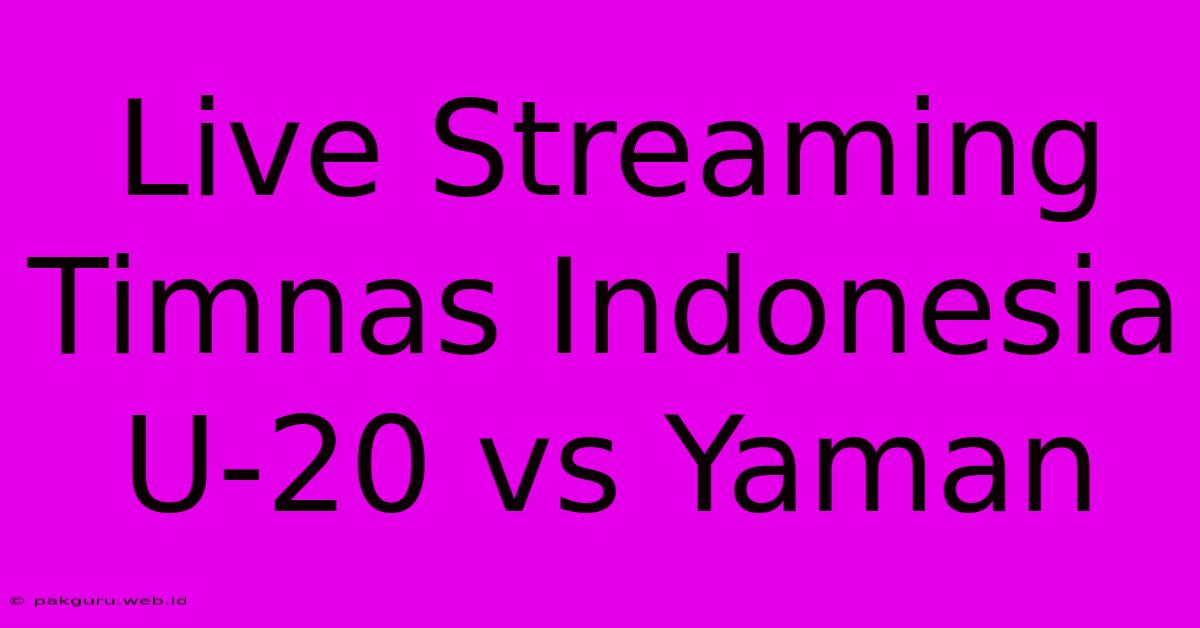 Live Streaming Timnas Indonesia U-20 Vs Yaman