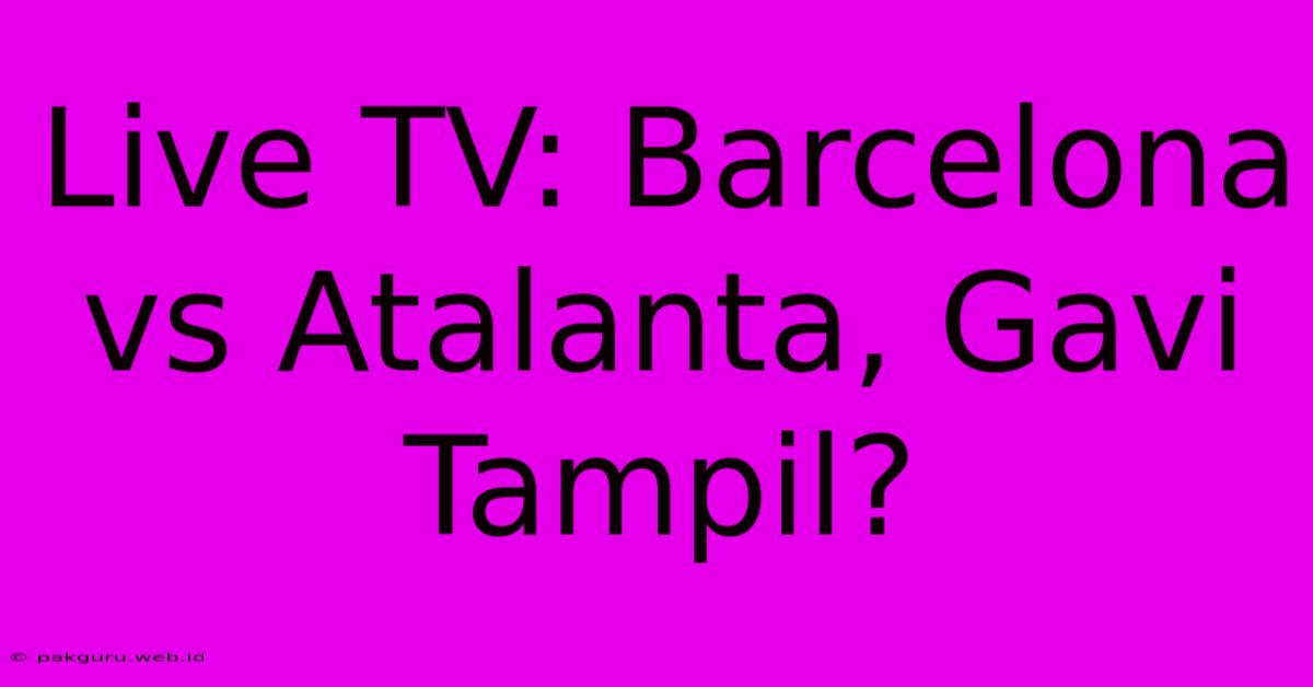 Live TV: Barcelona Vs Atalanta, Gavi Tampil?