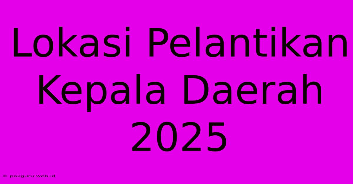 Lokasi Pelantikan Kepala Daerah 2025