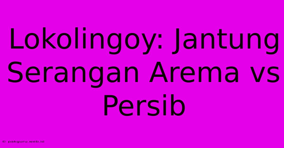 Lokolingoy: Jantung Serangan Arema Vs Persib