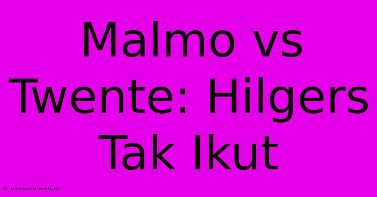 Malmo Vs Twente: Hilgers Tak Ikut