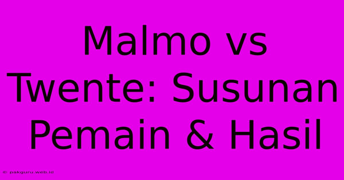 Malmo Vs Twente: Susunan Pemain & Hasil