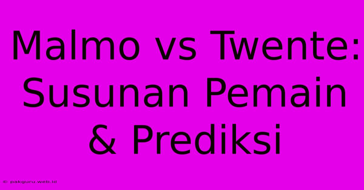 Malmo Vs Twente: Susunan Pemain & Prediksi