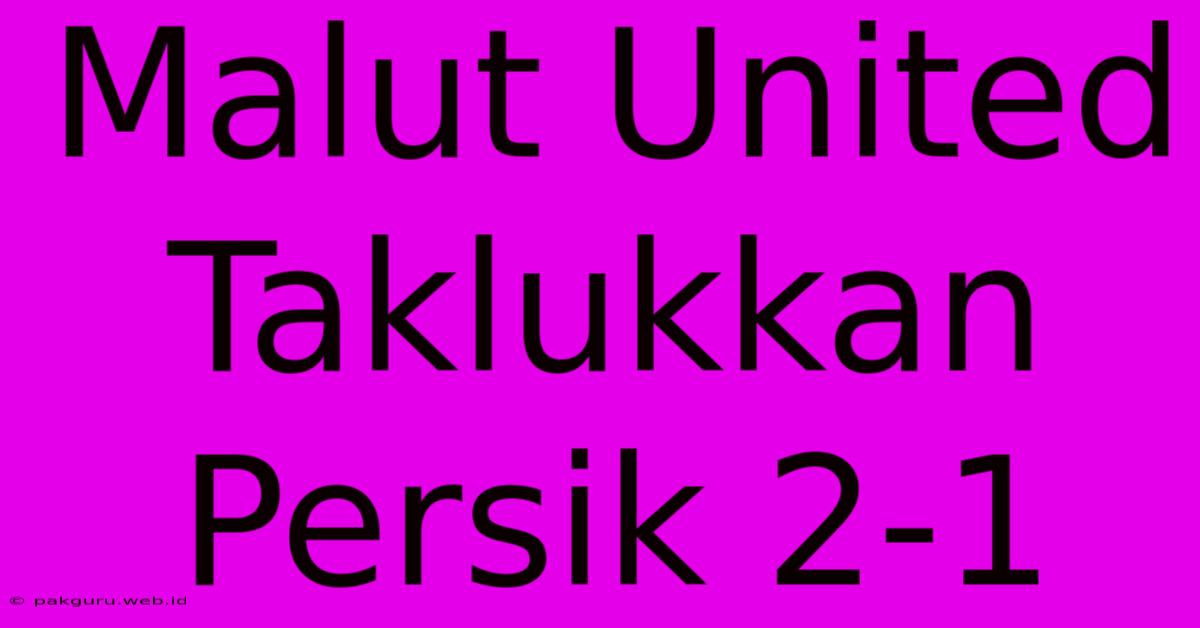 Malut United Taklukkan Persik 2-1