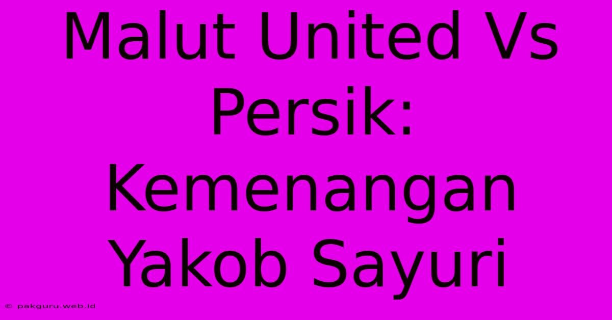 Malut United Vs Persik: Kemenangan Yakob Sayuri