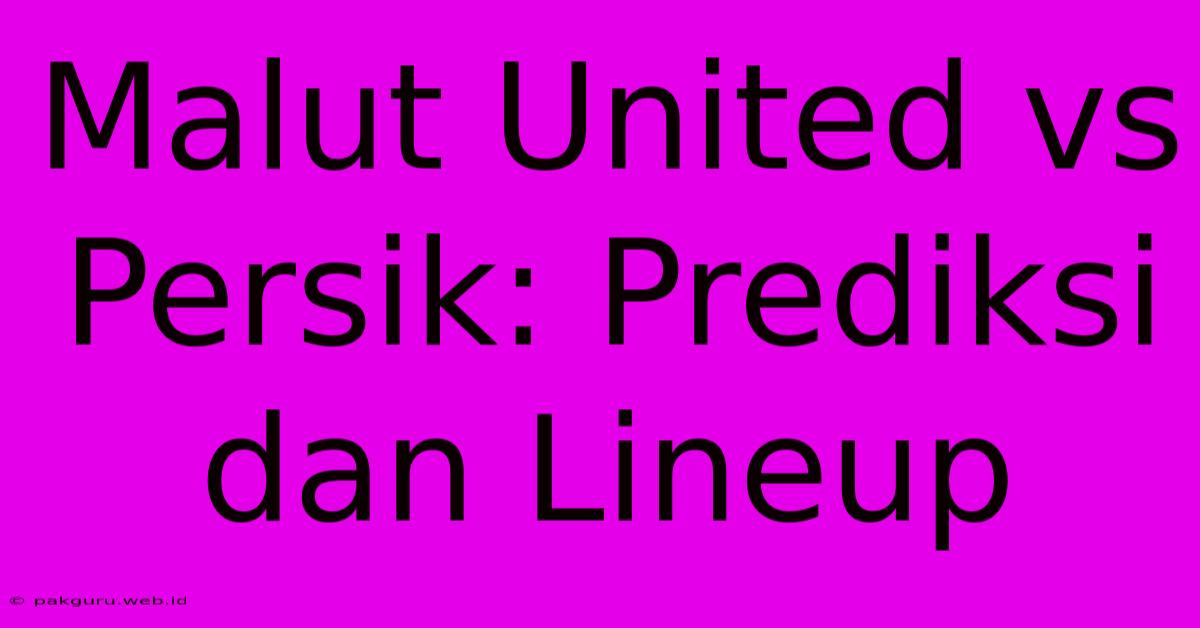 Malut United Vs Persik: Prediksi Dan Lineup