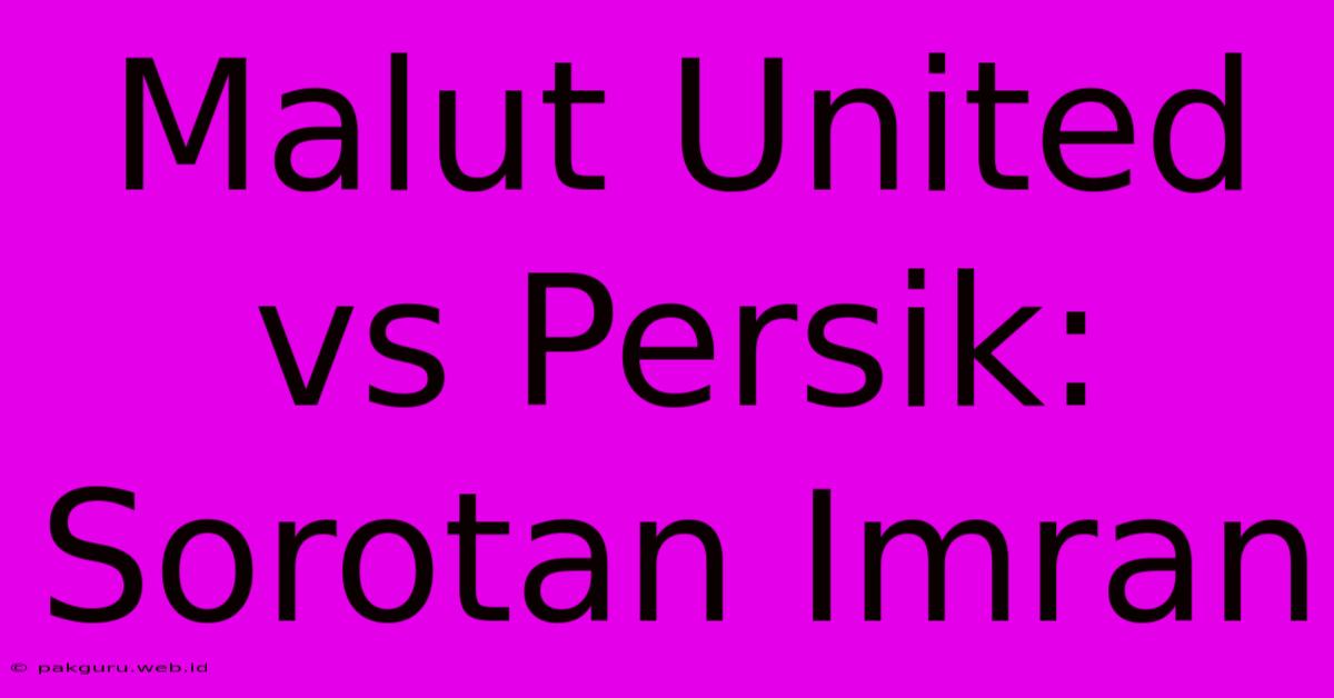 Malut United Vs Persik: Sorotan Imran