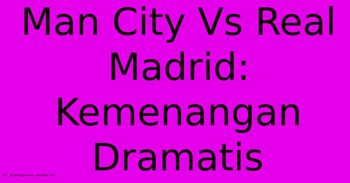 Man City Vs Real Madrid: Kemenangan Dramatis