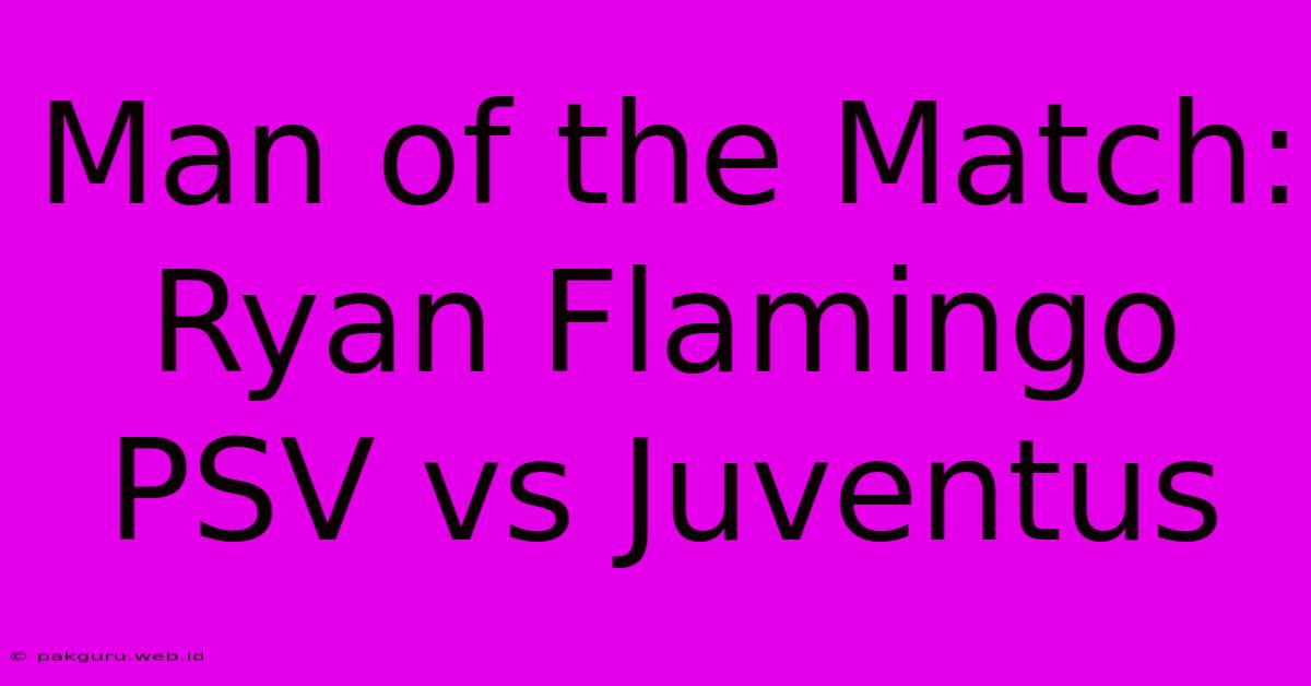 Man Of The Match: Ryan Flamingo PSV Vs Juventus