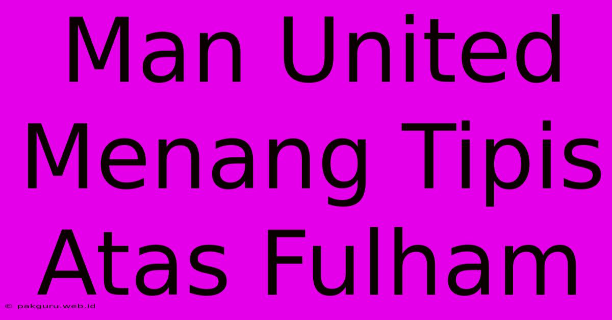 Man United Menang Tipis Atas Fulham