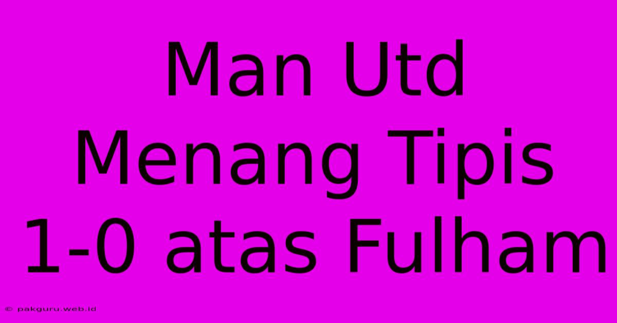 Man Utd Menang Tipis 1-0 Atas Fulham