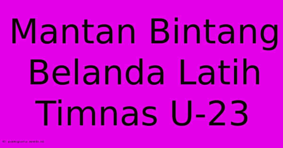 Mantan Bintang Belanda Latih Timnas U-23