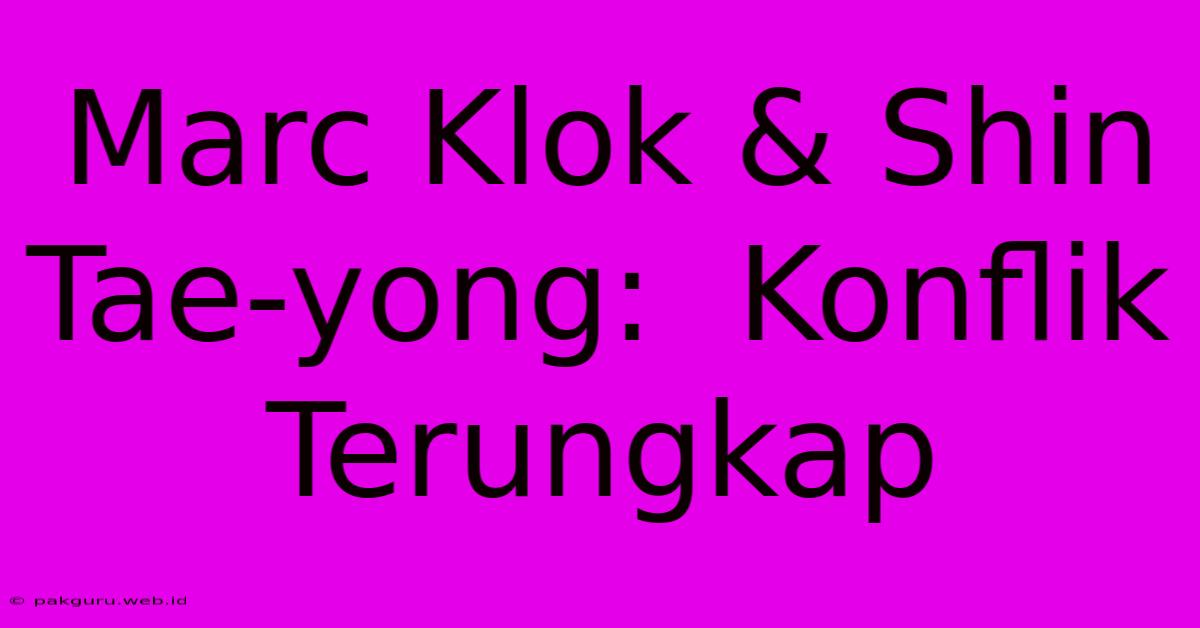 Marc Klok & Shin Tae-yong:  Konflik Terungkap