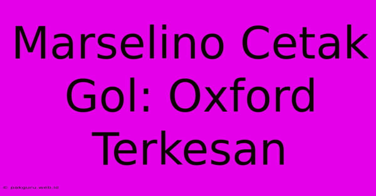 Marselino Cetak Gol: Oxford Terkesan