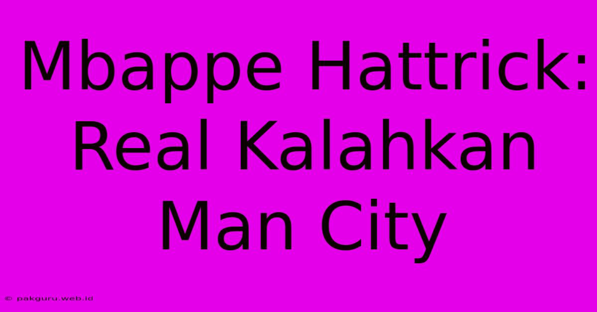 Mbappe Hattrick: Real Kalahkan Man City