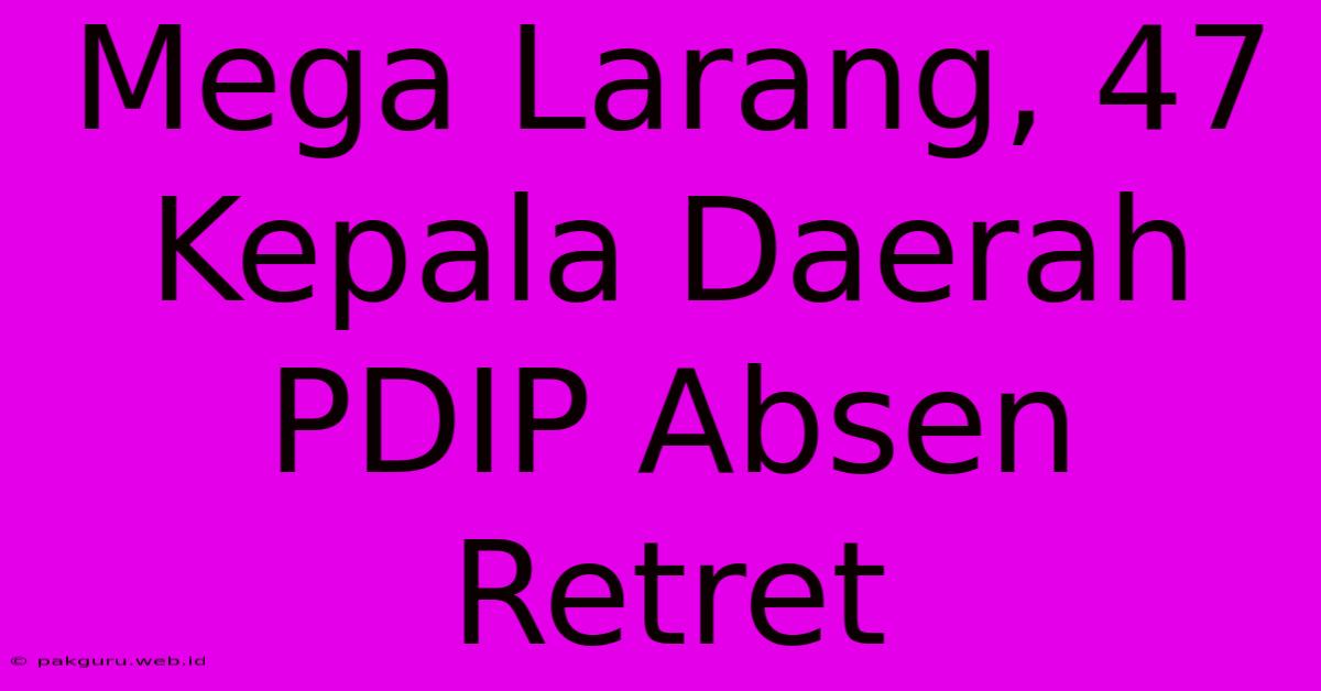 Mega Larang, 47 Kepala Daerah PDIP Absen Retret