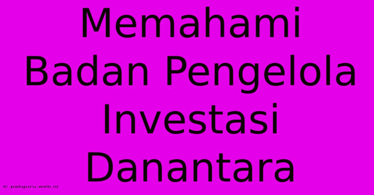 Memahami Badan Pengelola Investasi Danantara