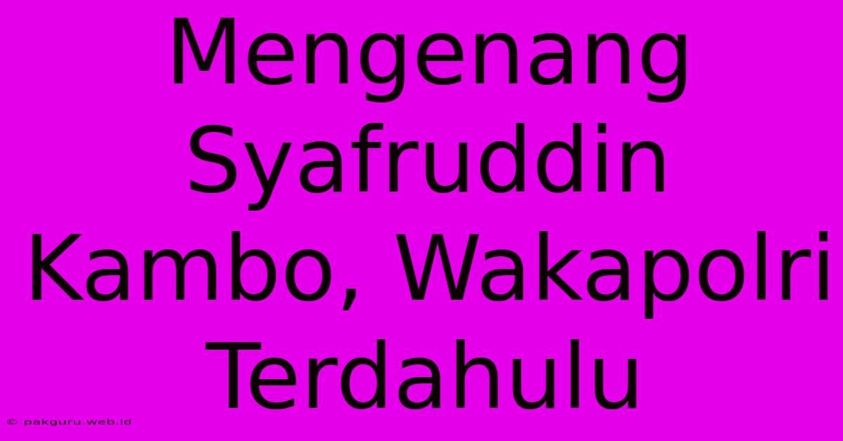 Mengenang Syafruddin Kambo, Wakapolri Terdahulu