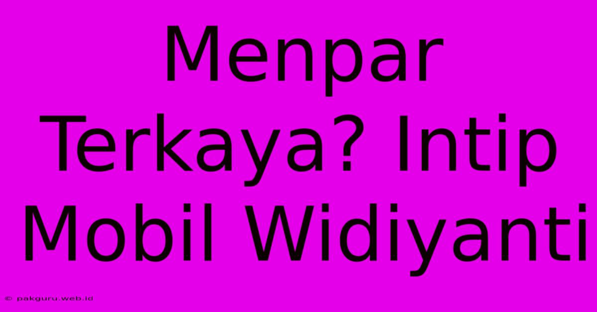 Menpar Terkaya? Intip Mobil Widiyanti