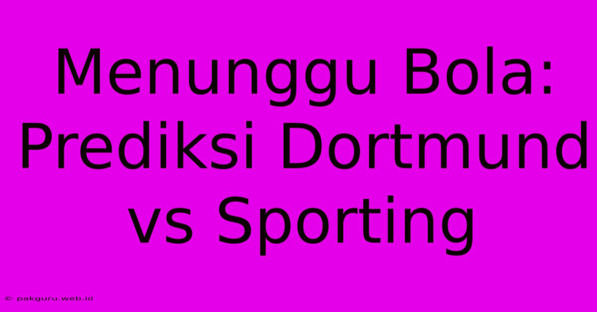 Menunggu Bola: Prediksi Dortmund Vs Sporting