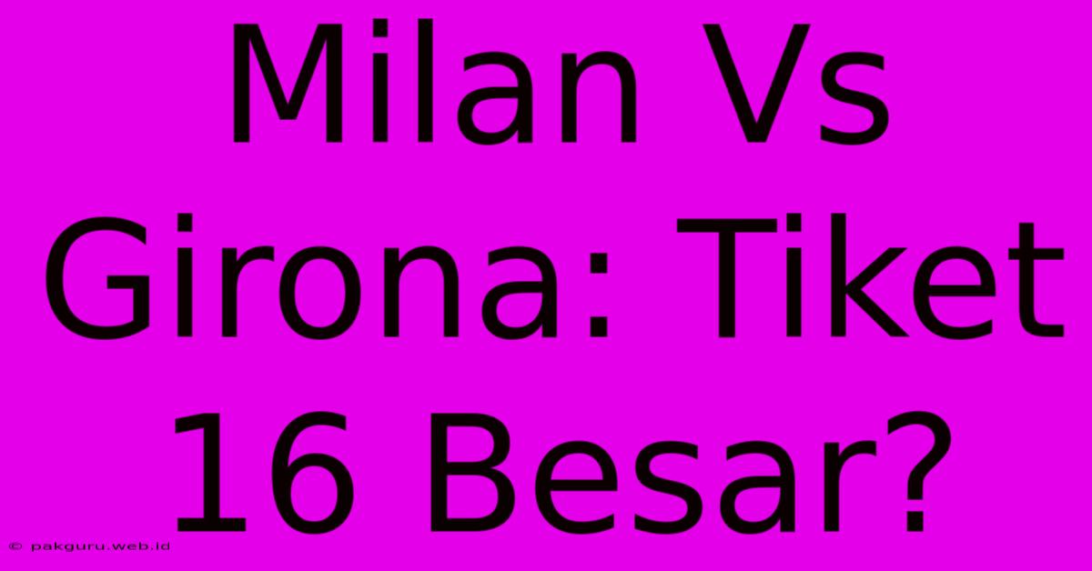 Milan Vs Girona: Tiket 16 Besar?