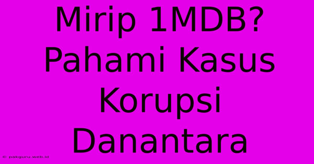 Mirip 1MDB? Pahami Kasus Korupsi Danantara