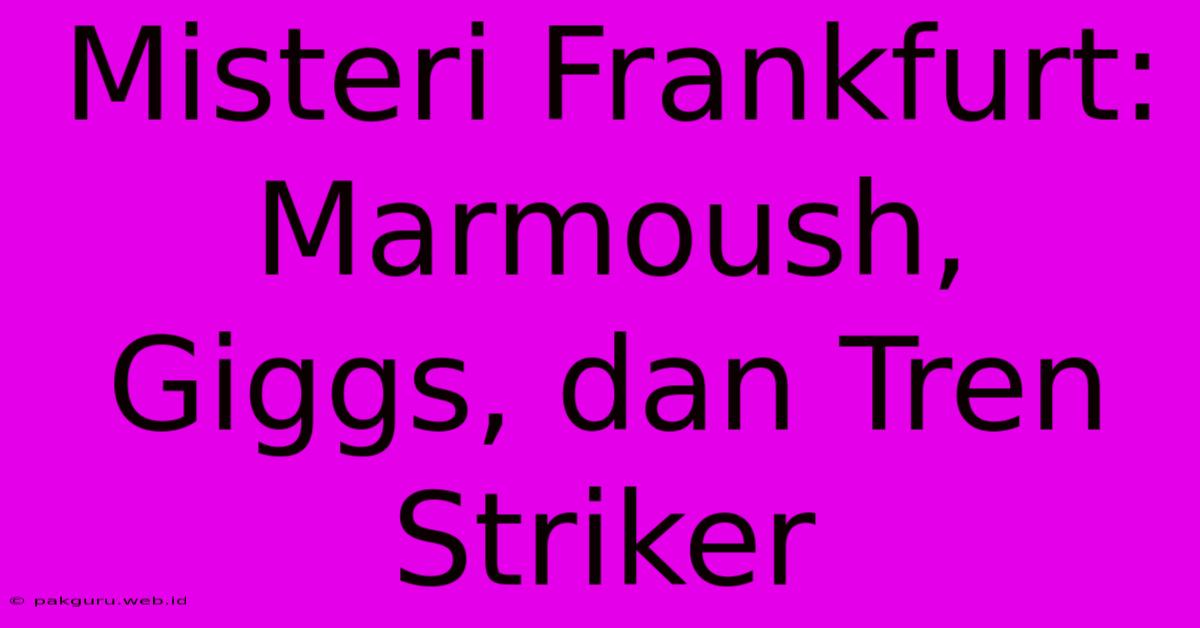 Misteri Frankfurt: Marmoush, Giggs, Dan Tren Striker