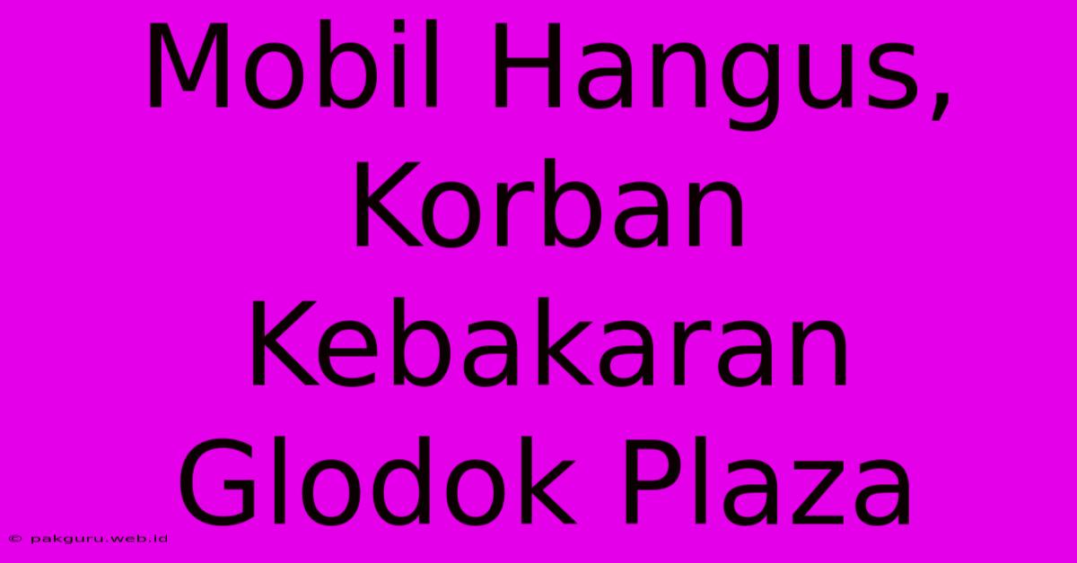 Mobil Hangus, Korban Kebakaran Glodok Plaza