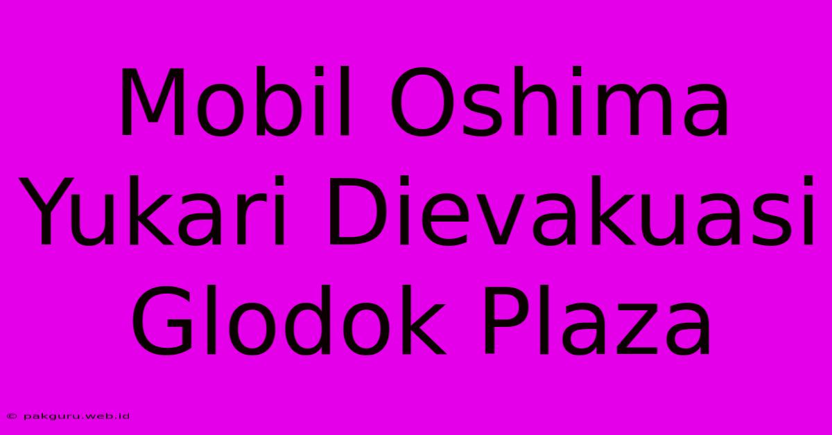 Mobil Oshima Yukari Dievakuasi Glodok Plaza