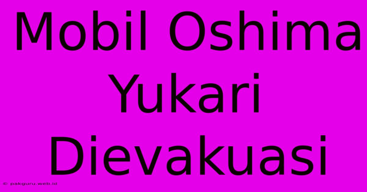 Mobil Oshima Yukari Dievakuasi