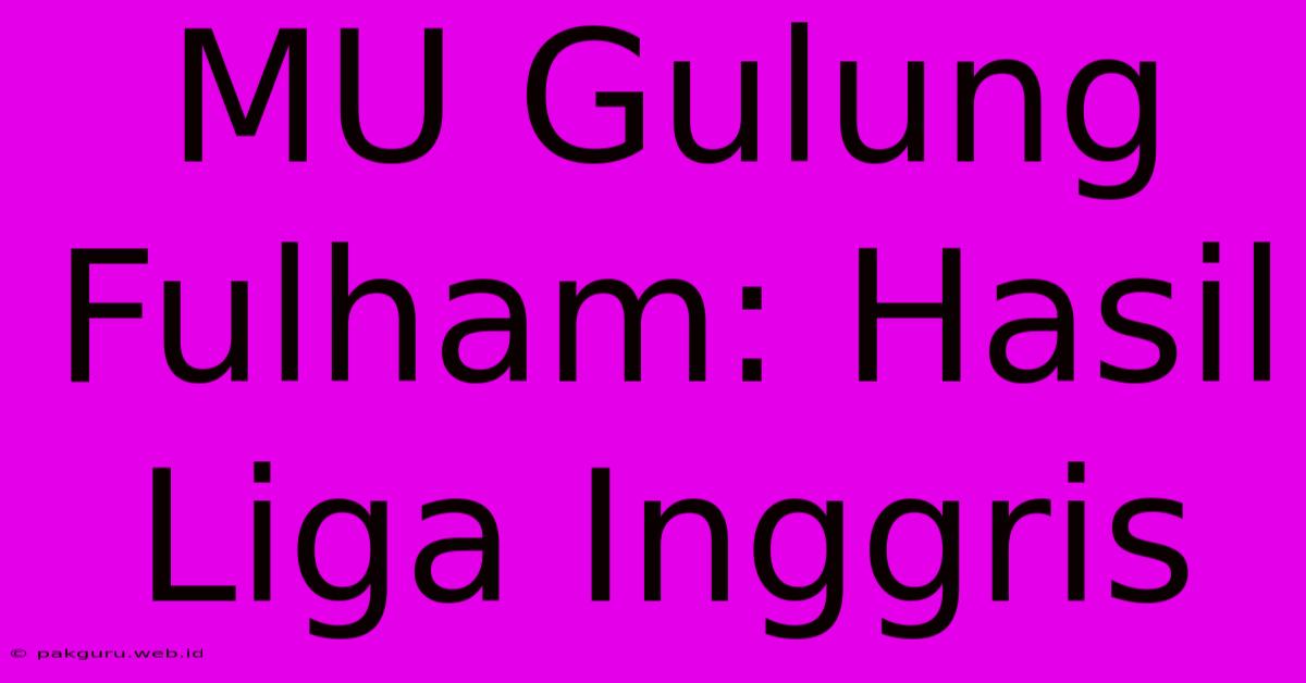 MU Gulung Fulham: Hasil Liga Inggris