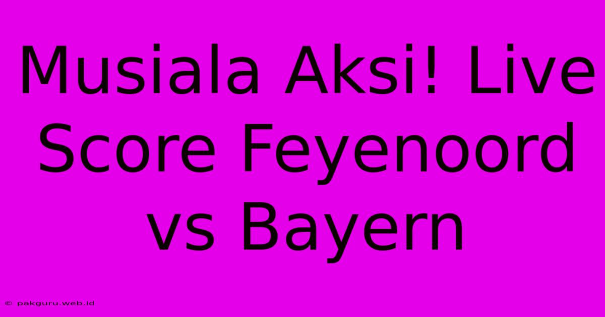 Musiala Aksi! Live Score Feyenoord Vs Bayern