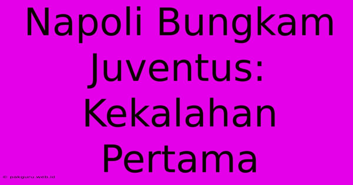 Napoli Bungkam Juventus: Kekalahan Pertama