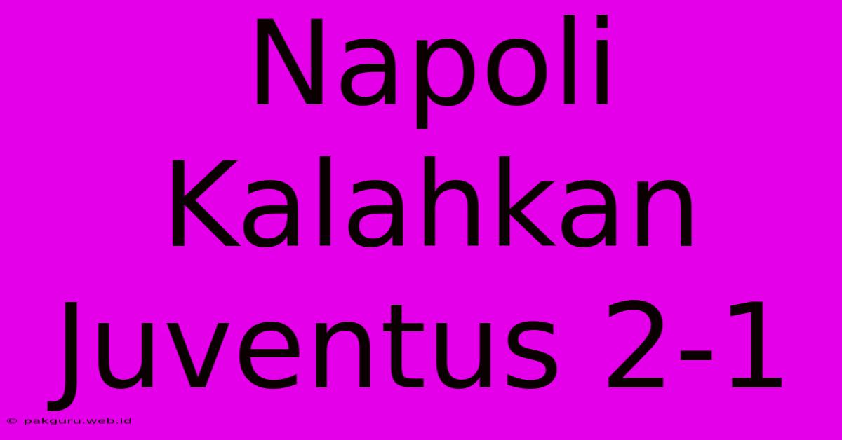 Napoli Kalahkan Juventus 2-1