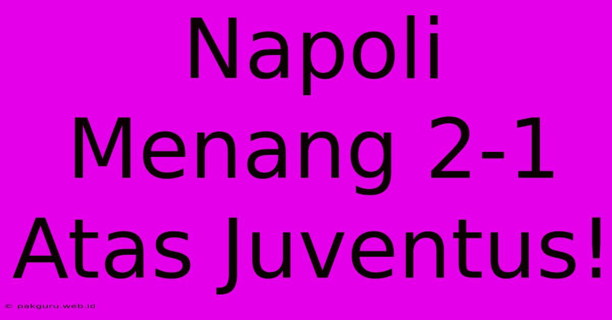 Napoli Menang 2-1 Atas Juventus!